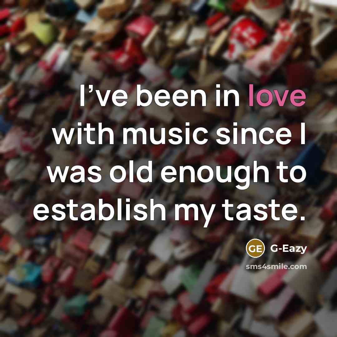 “I've been in love with music since I was old…” quote by G-Eazy
