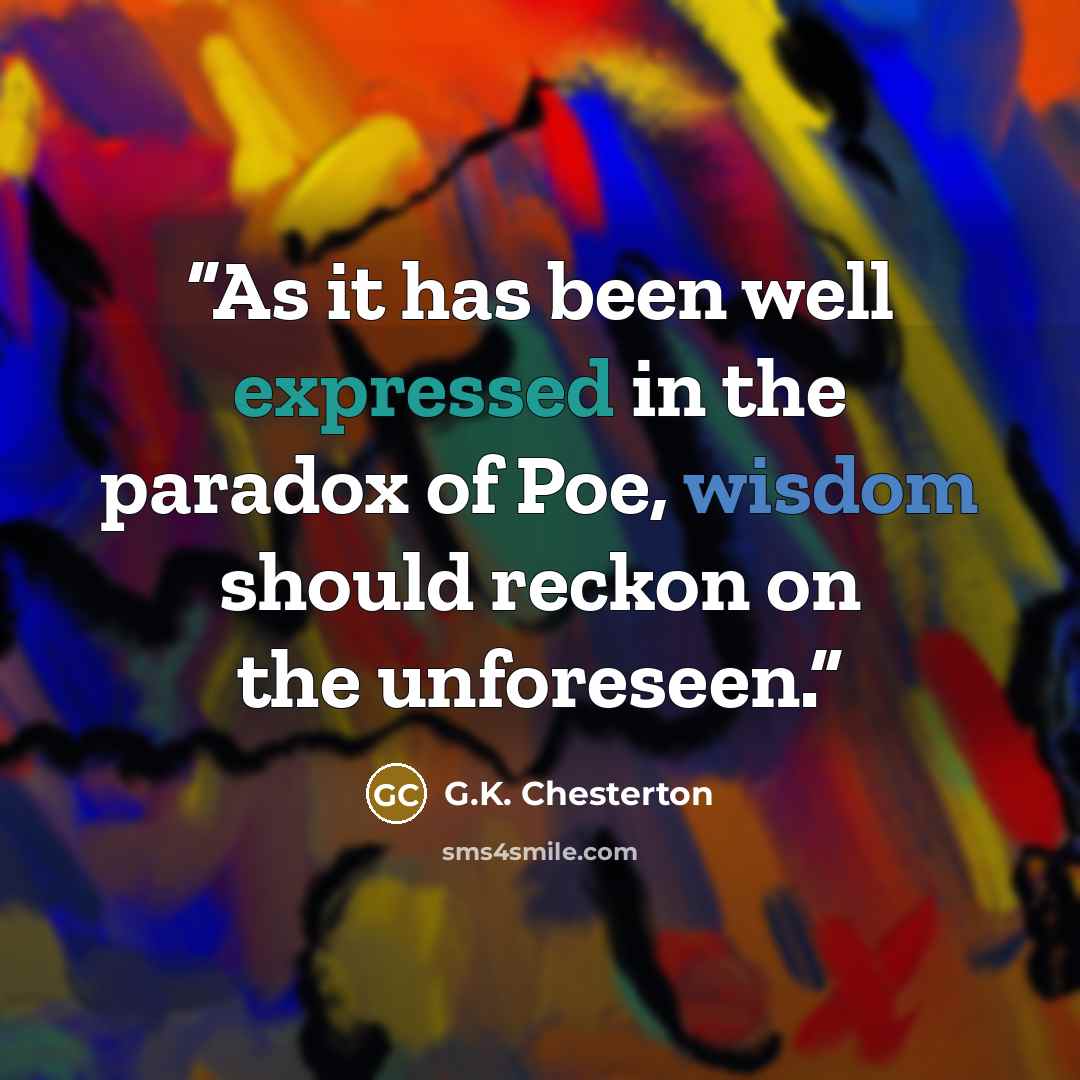 “As it has been well expressed in the paradox of Poe, wisdom should reckon on the unforeseen.” quote by G.K. Chesterton