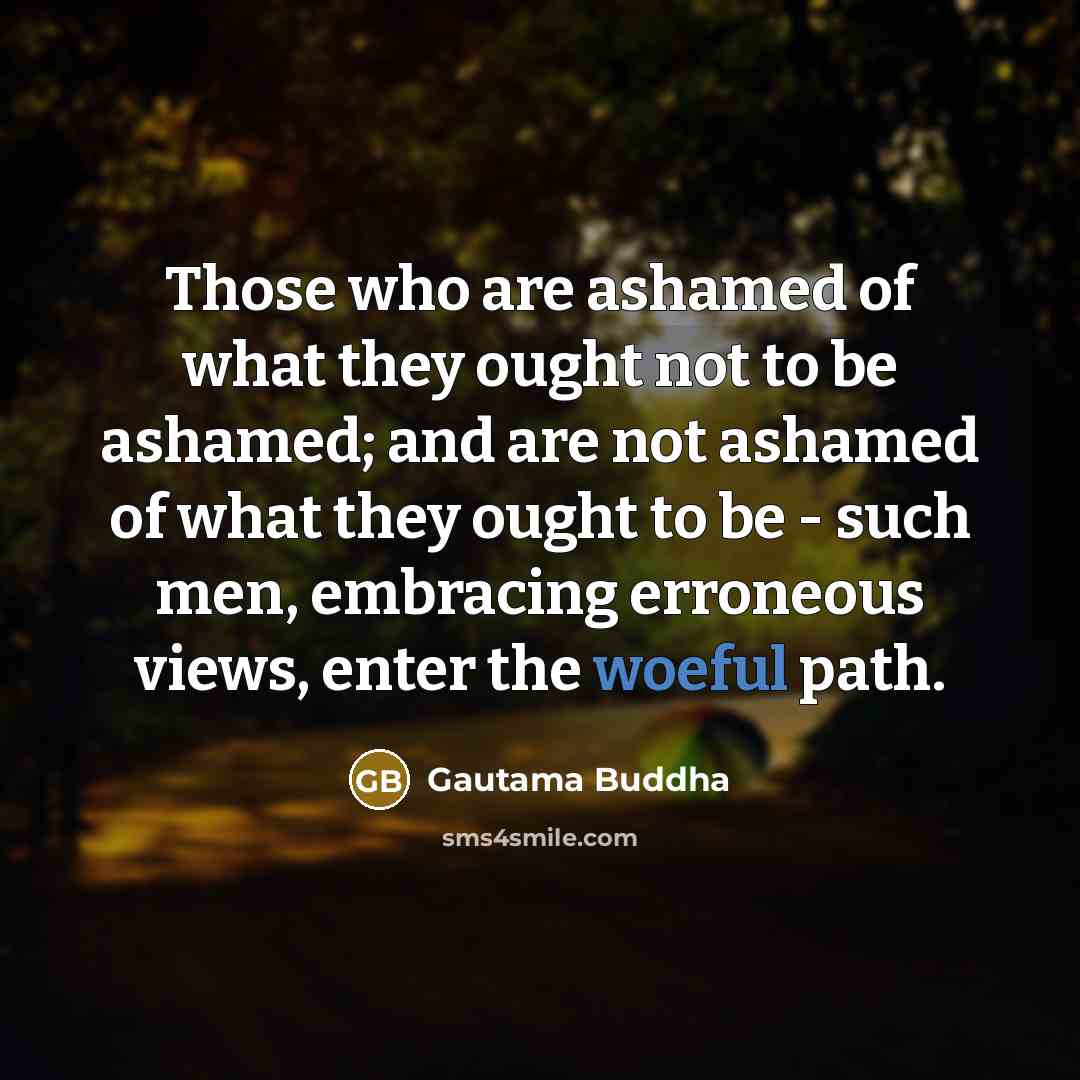 “Those who are ashamed of what they ought not to…” quote by Gautama Buddha