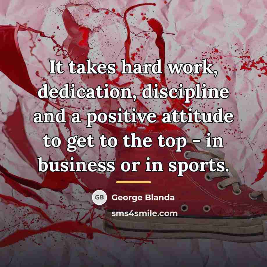“It takes hard work, dedication, discipline and a positive attitude…” quote by George Blanda
