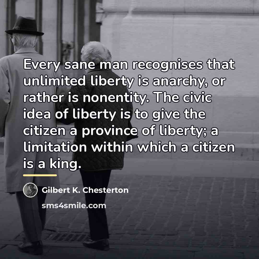 “Every sane man recognises that unlimited liberty is anarchy, or…” quote by Gilbert K. Chesterton