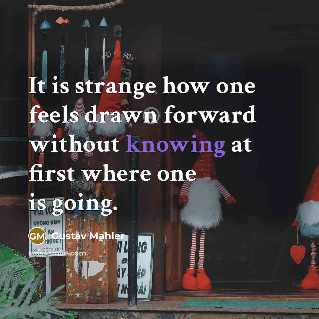 “It is strange how one feels drawn forward without knowing…” quote by Gustav Mahler