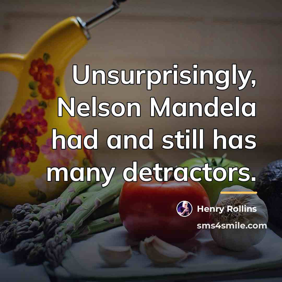 “Unsurprisingly, Nelson Mandela had and still has many detractors.…” quote by Henry Rollins