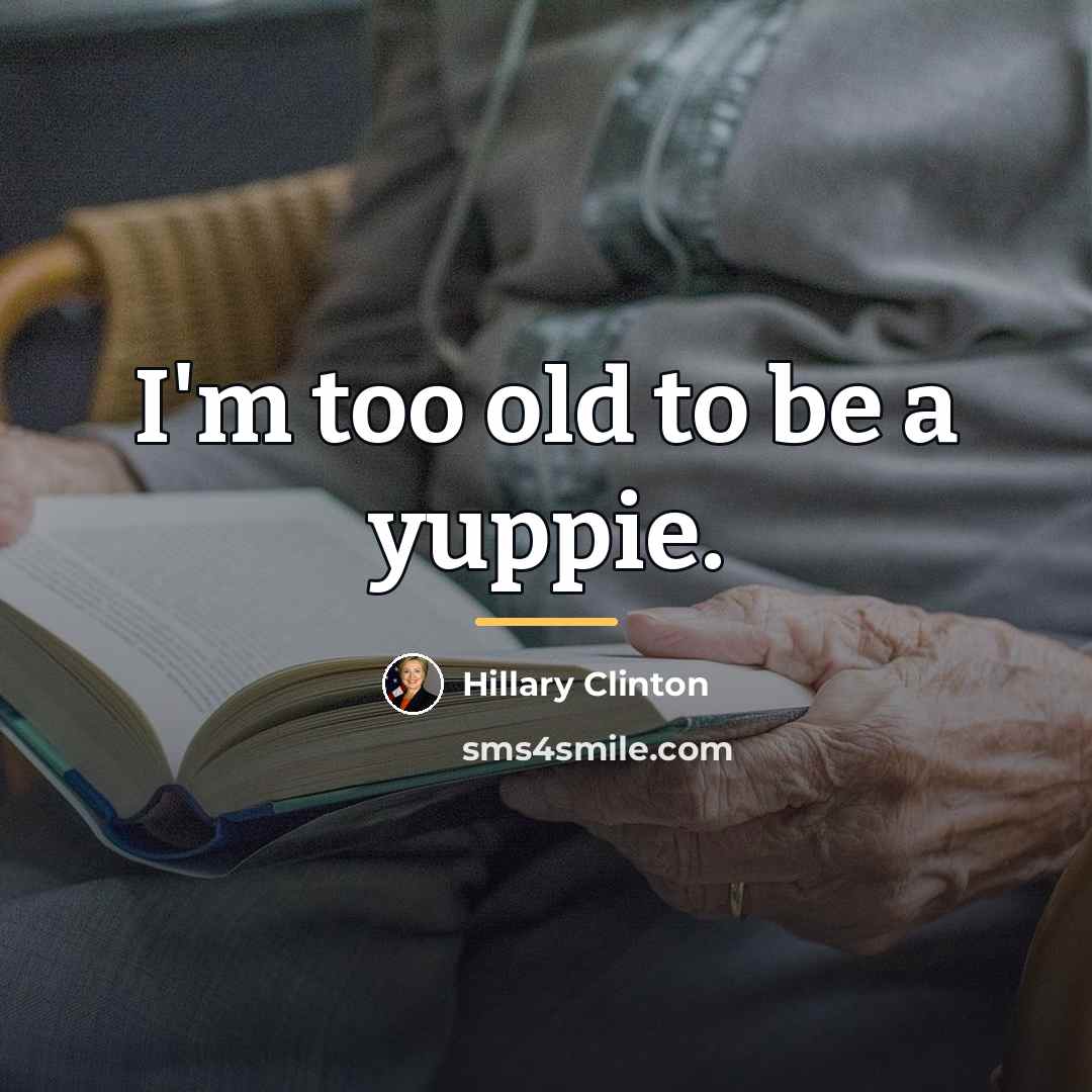 “I'm too old to be a yuppie.…” quote by Hillary Clinton