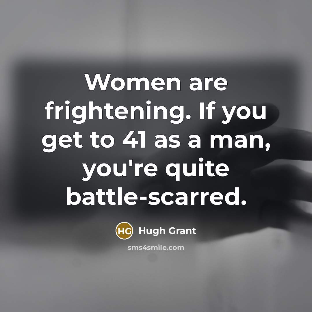 “Women are frightening. If you get to 41 as a…” quote by Hugh Grant