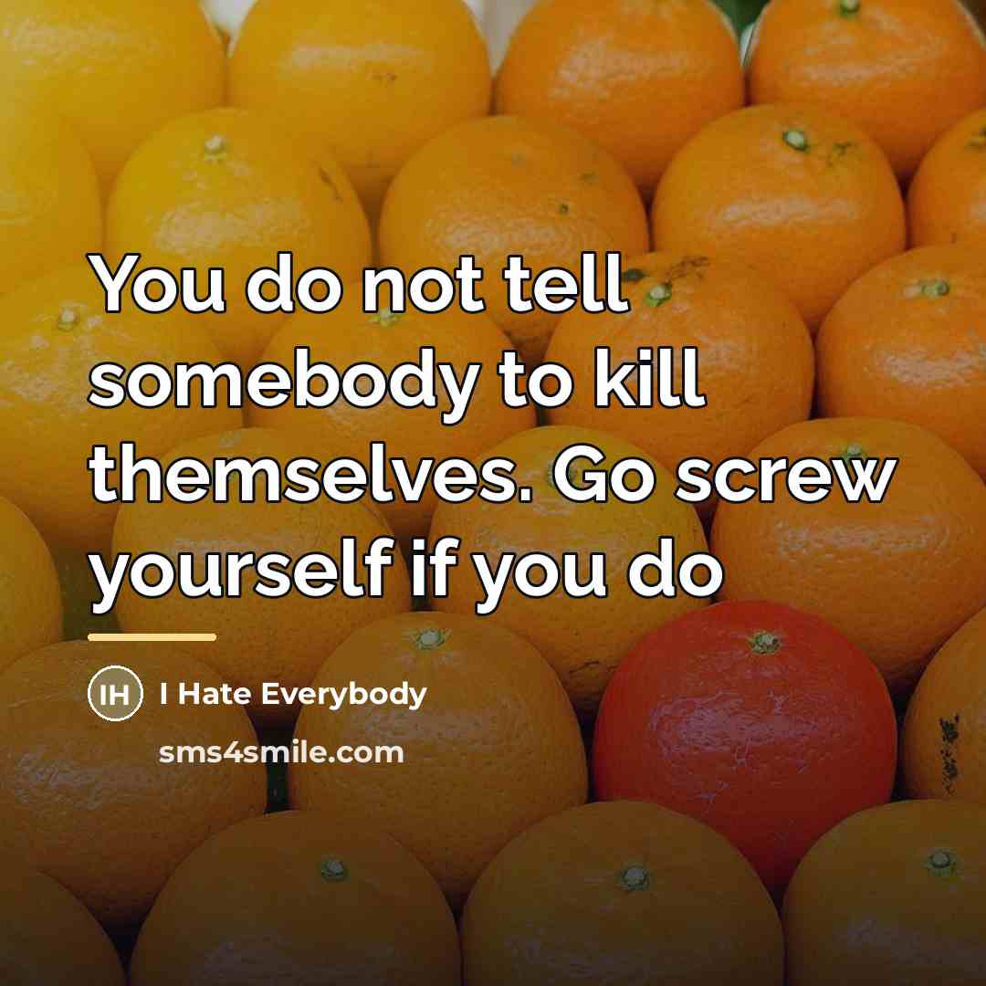 “You do not tell somebody to kill themselves. Go screw…” quote by I Hate Everybody