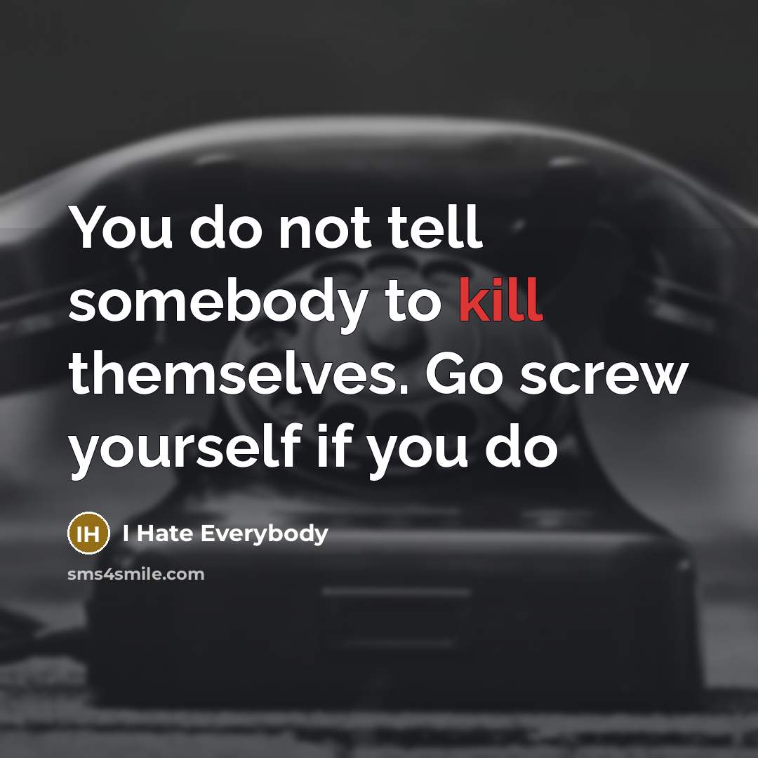 “You do not tell somebody to kill themselves. Go screw yourself if you do” quote by I Hate Everybody