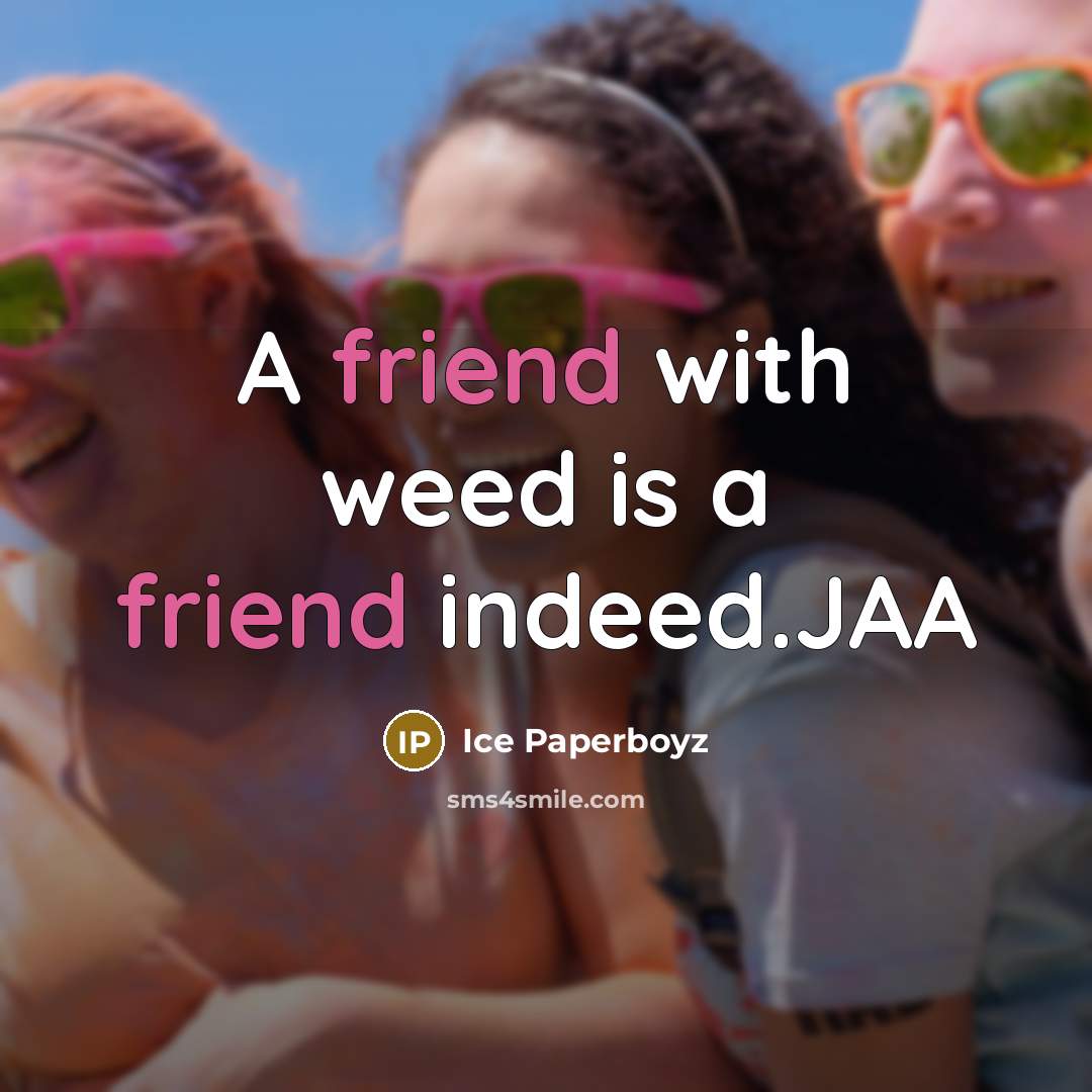 “A friend with weed is a friend indeed.JAA…” quote by Ice Paperboyz