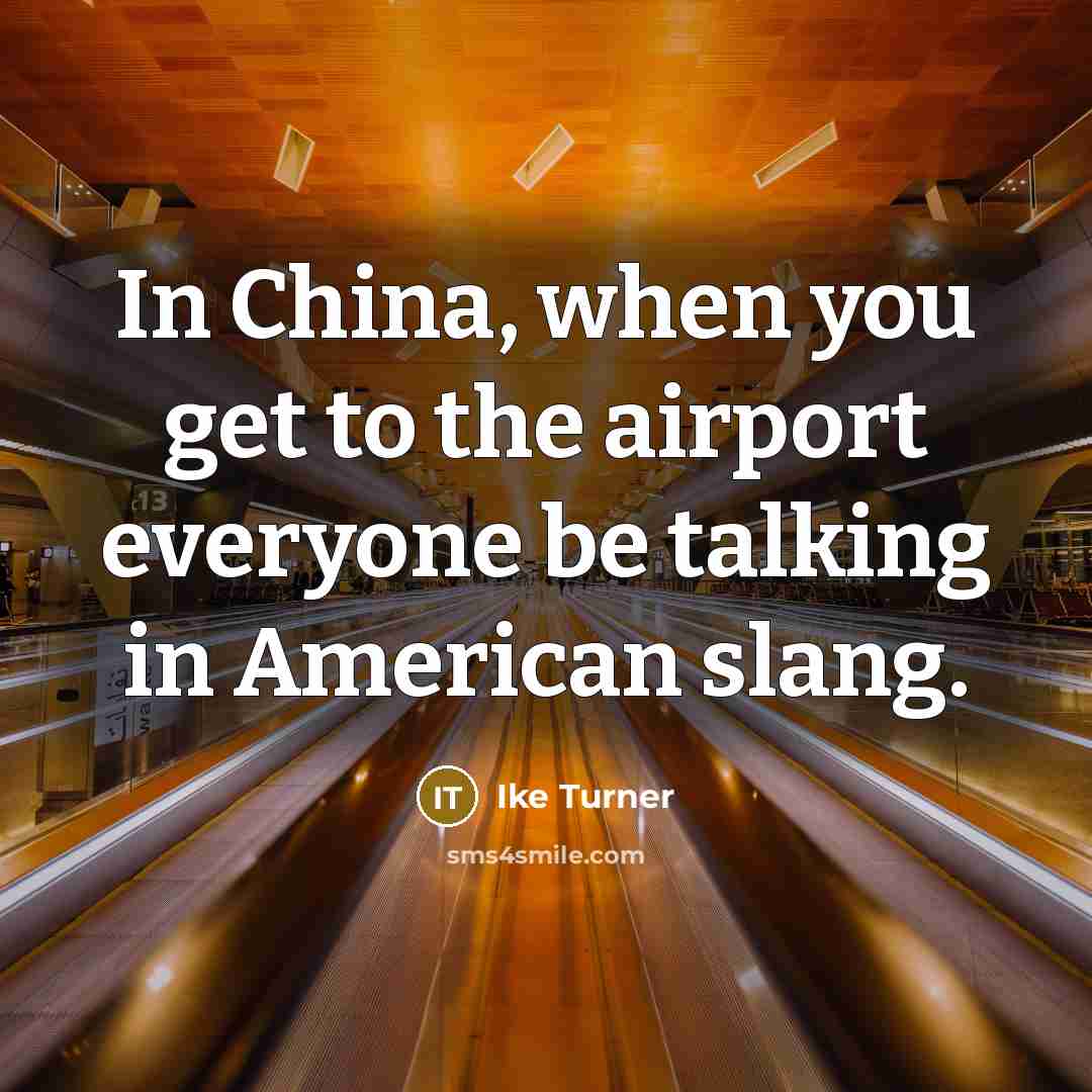 “In China, when you get to the airport everyone be…” quote by Ike Turner