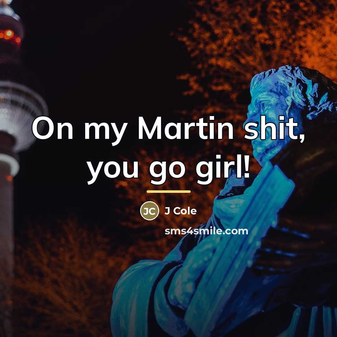 “On my Martin shit, you go girl!…” quote by J Cole