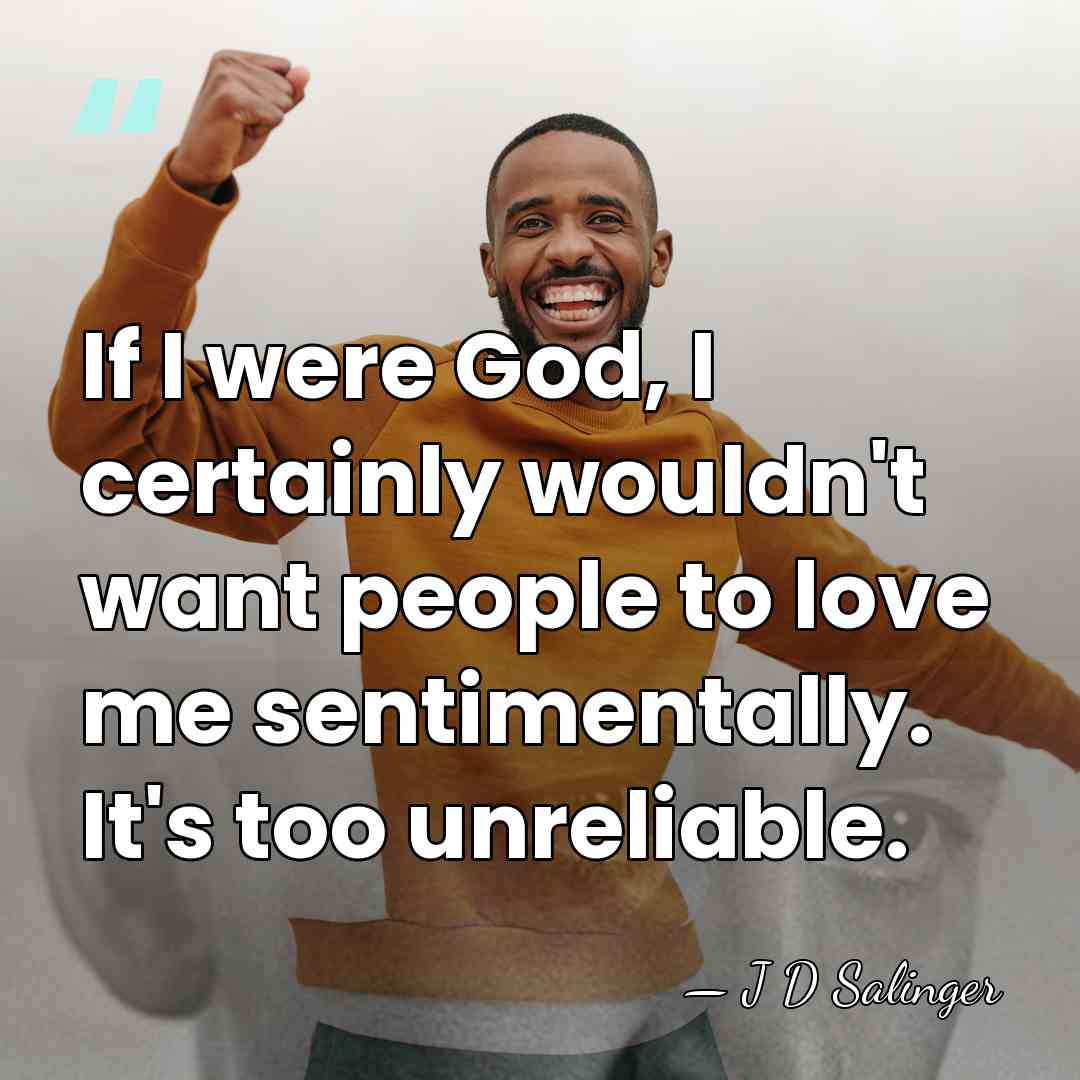 If I were God, I certainly wouldn't want people to love me&hellip; - J D Salinger
