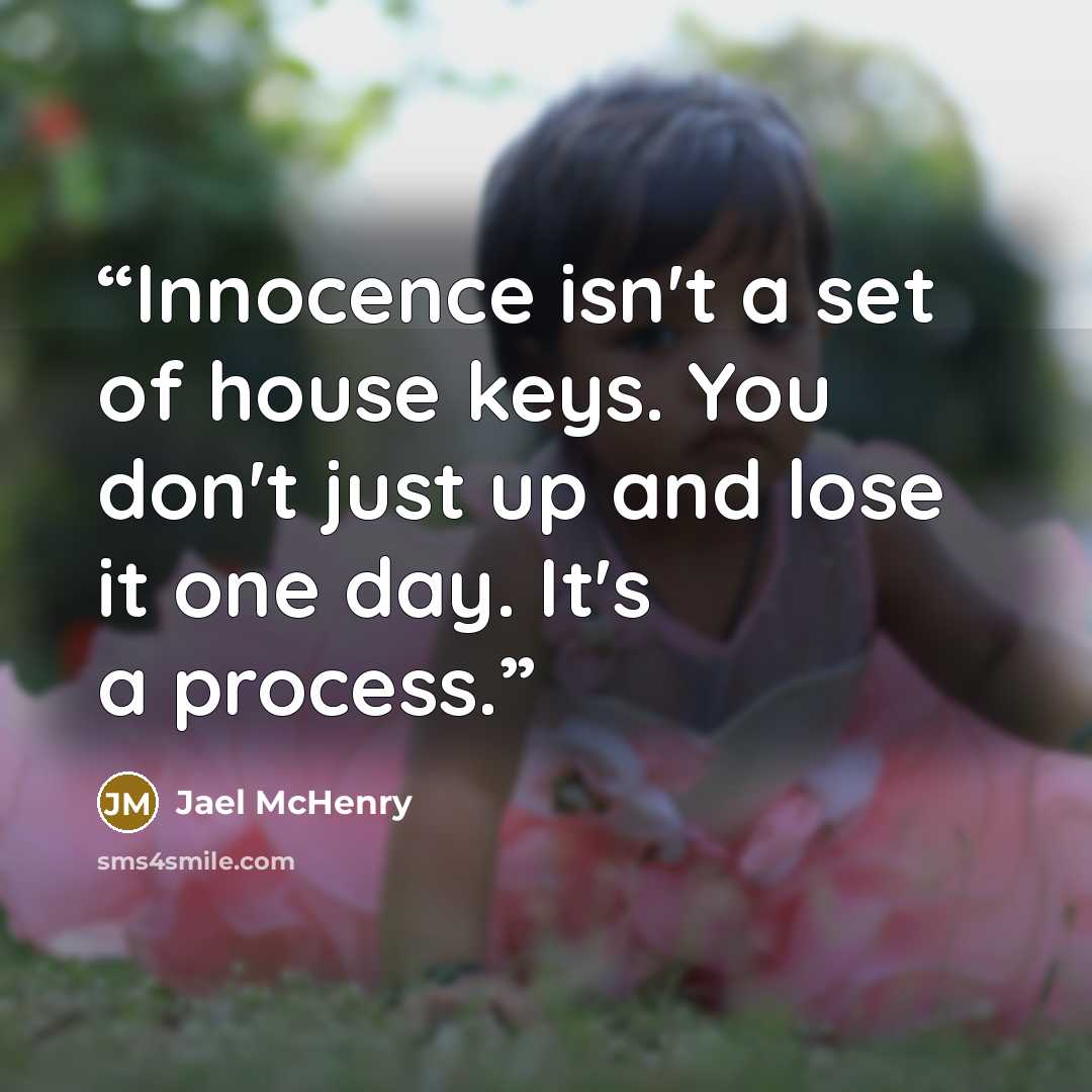 “Innocence isn't a set of house keys. You don't just up and lose it one day. It's a process.” quote by Jael McHenry
