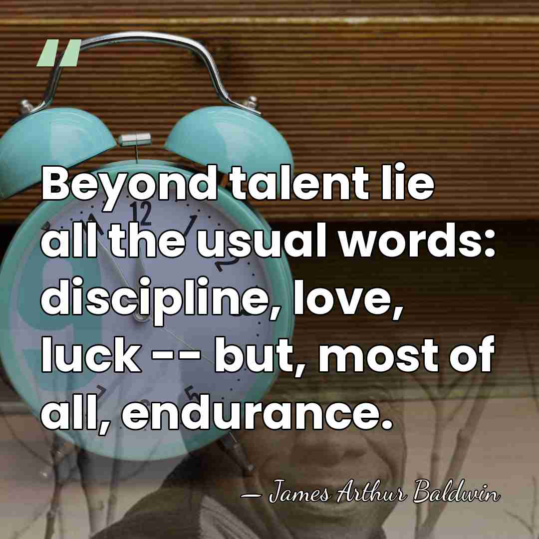 Beyond talent lie all the usual words: discipline, love, luck -- but,&hellip; - James Arthur Baldwin