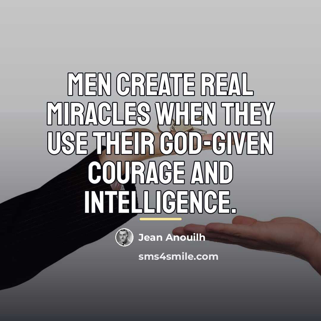 “Men create real miracles when they use their God-given courage…” quote by Jean Anouilh