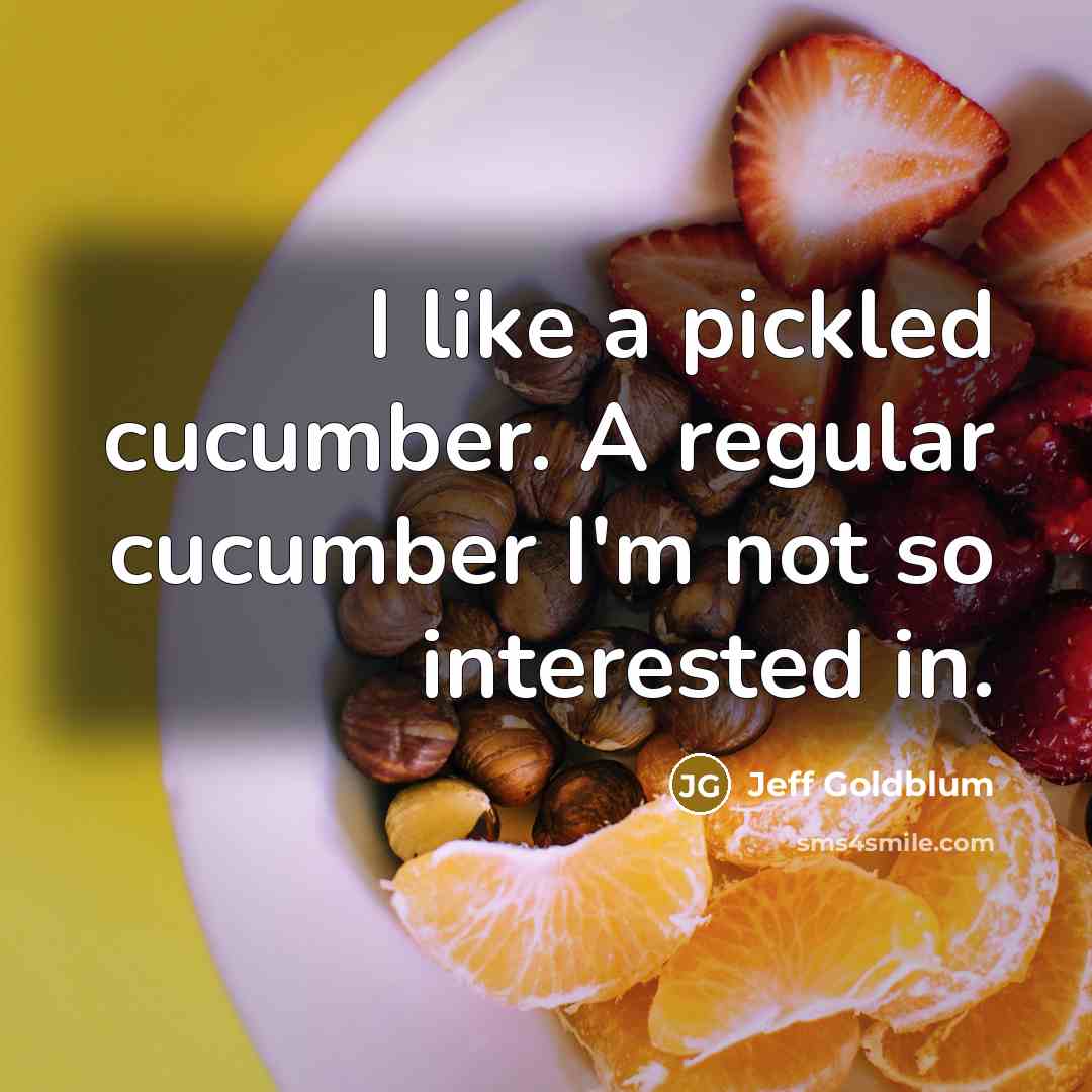 “I like a pickled cucumber. A regular cucumber I'm not so interested in.” quote by Jeff Goldblum