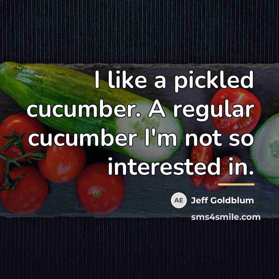 “I like a pickled cucumber. A regular cucumber I'm not…” quote by Jeff Goldblum