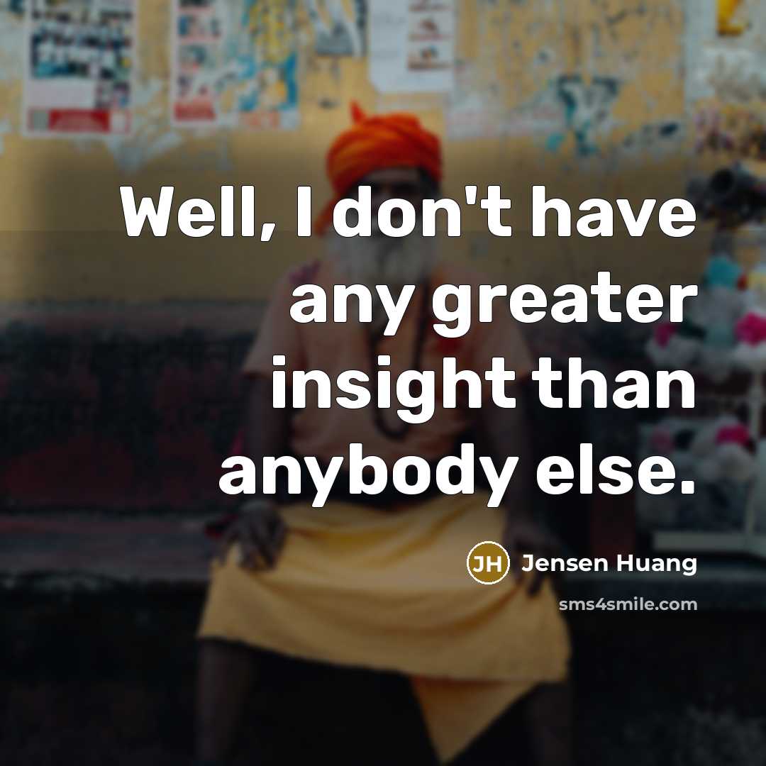 “Well, I don't have any greater insight than anybody else.…” quote by Jensen Huang