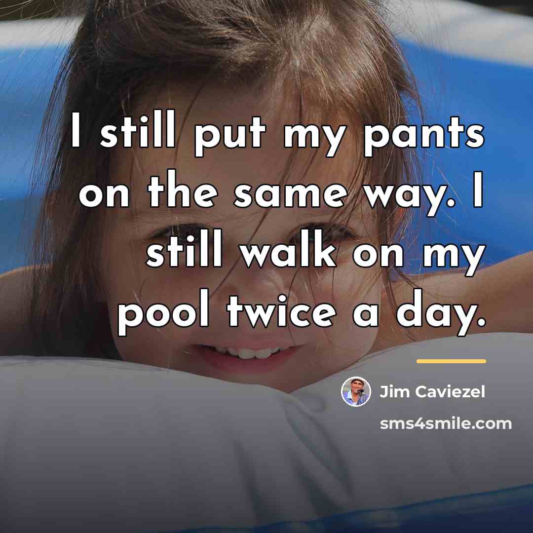 “I still put my pants on the same way. I…” quote by Jim Caviezel