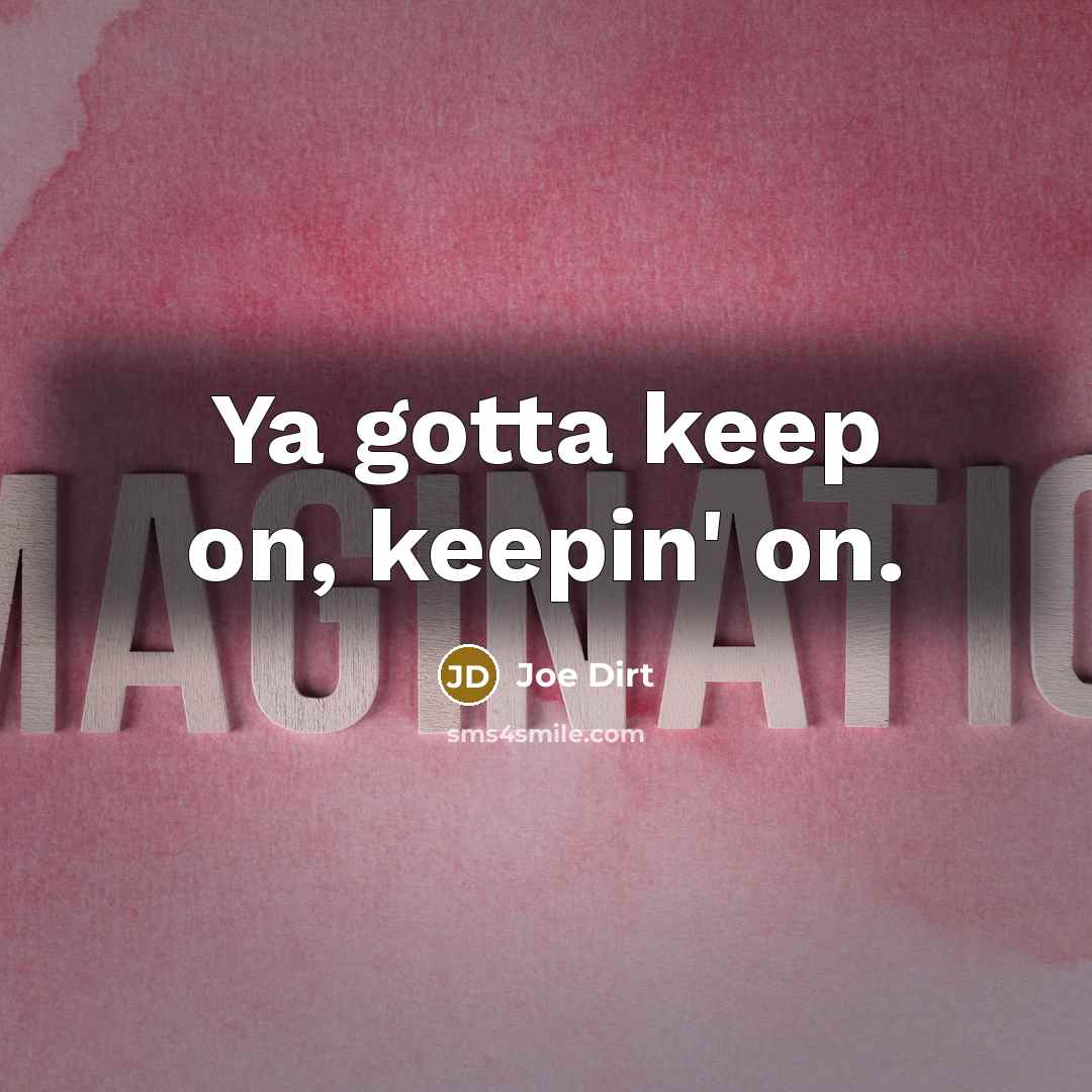 “Ya gotta keep on, keepin' on.…” quote by Joe Dirt