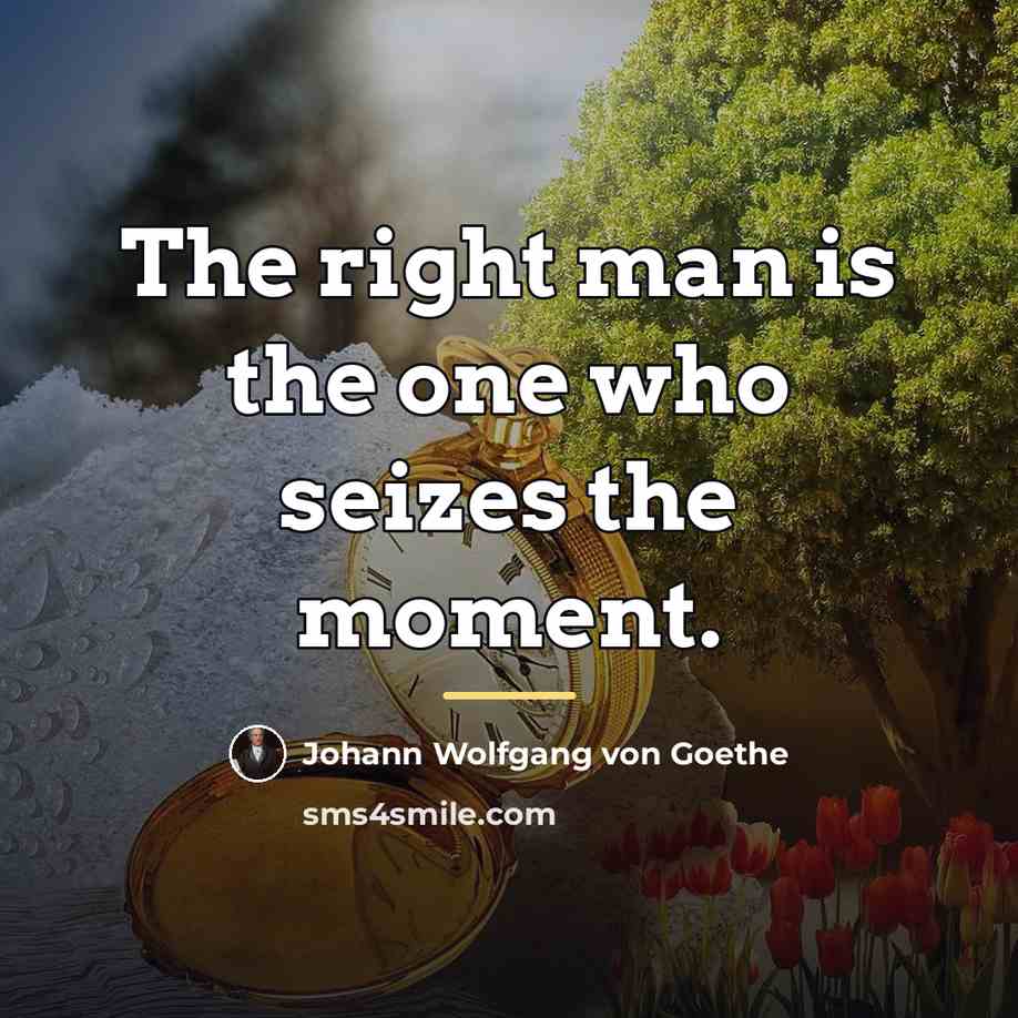 “The right man is the one who seizes the moment.…” quote by Johann Wolfgang von Goethe