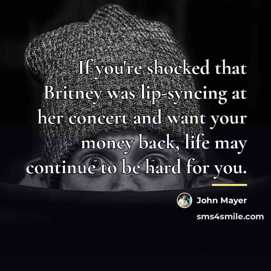 “If you're shocked that Britney was lip-syncing at her concert…” quote by John Mayer