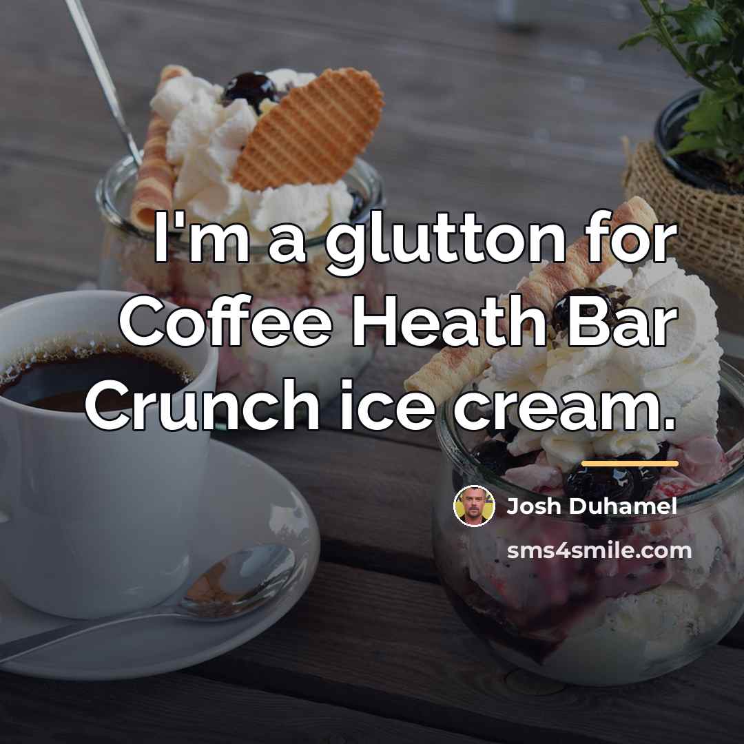 “I'm a glutton for Coffee Heath Bar Crunch ice cream.…” quote by Josh Duhamel