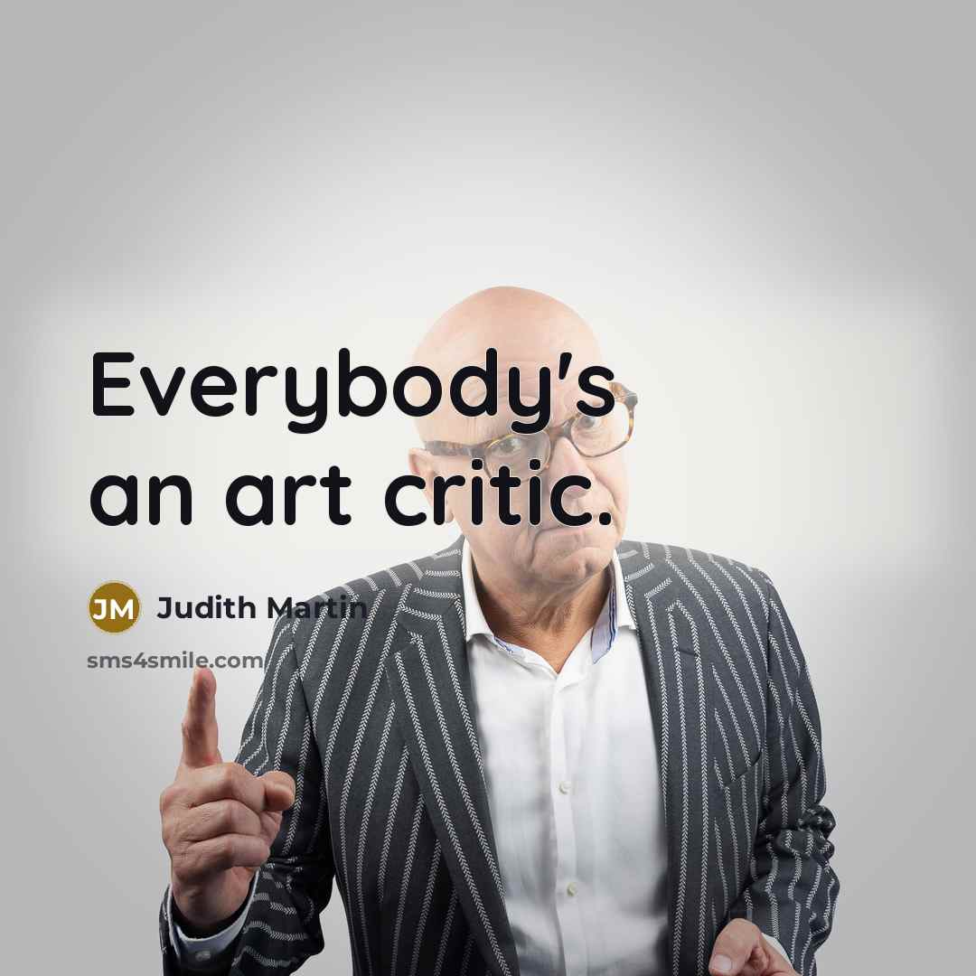 “Everybody's an art critic.…” quote by Judith Martin