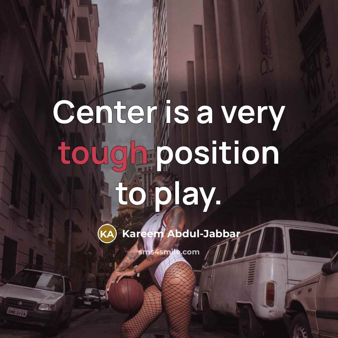 “Center is a very tough position to play.…” quote by Kareem Abdul-Jabbar