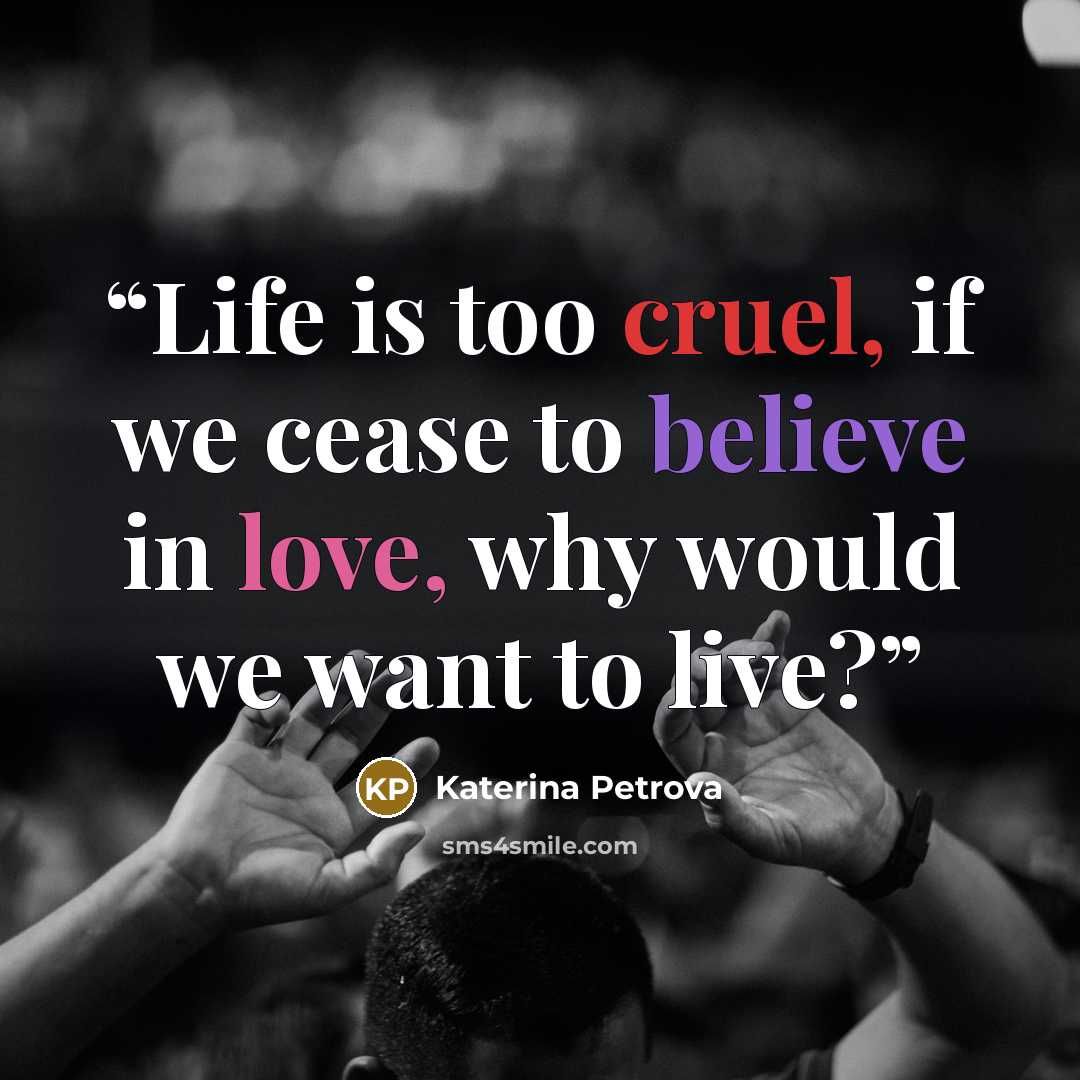 “Life is too cruel, if we cease to believe in love, why would we want to live?” quote by Katerina Petrova