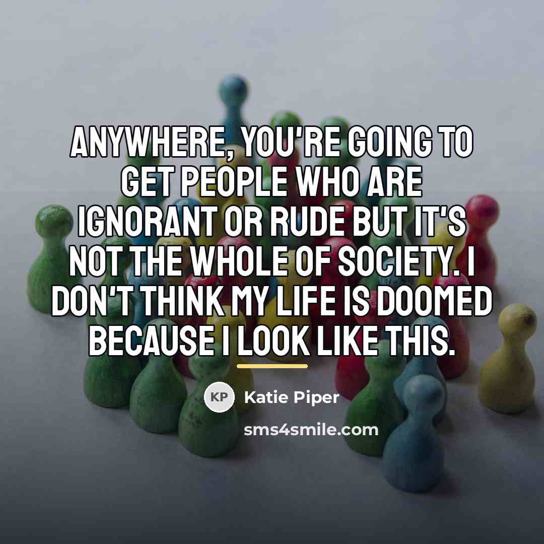 “Anywhere, you're going to get people who are ignorant or…” quote by Katie Piper