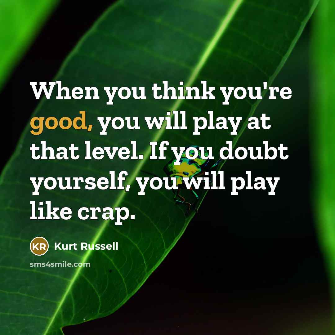 “When you think you're good, you will play at that…” quote by Kurt Russell