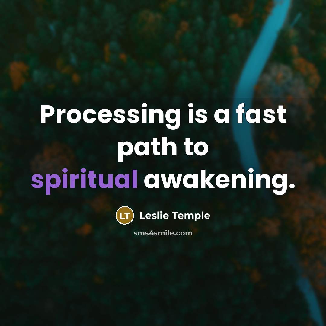 “Processing is a fast path to spiritual awakening.” quote by Leslie Temple