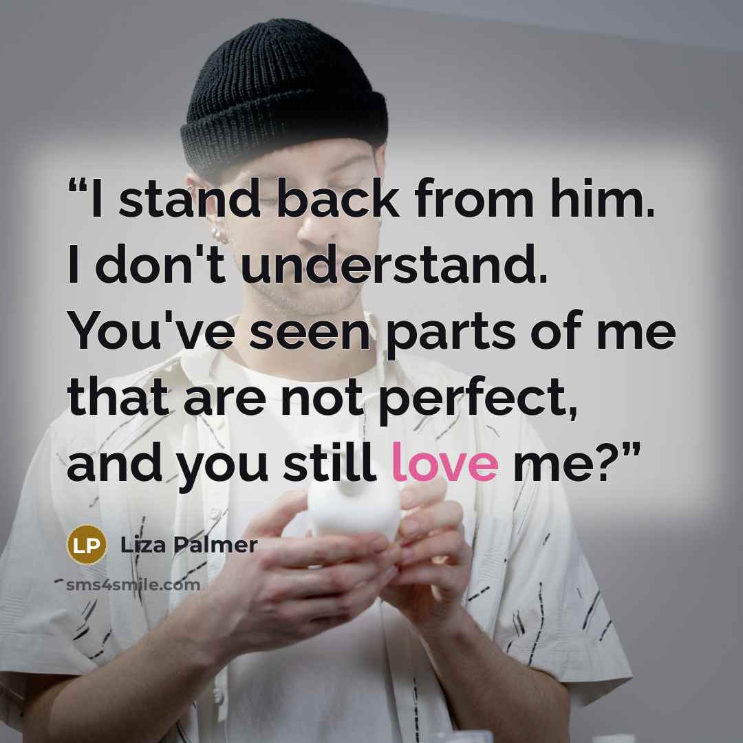 “I stand back from him. I don't understand. You've seen parts of me that are not perfect, and you still love me?” quote by Liza Palmer