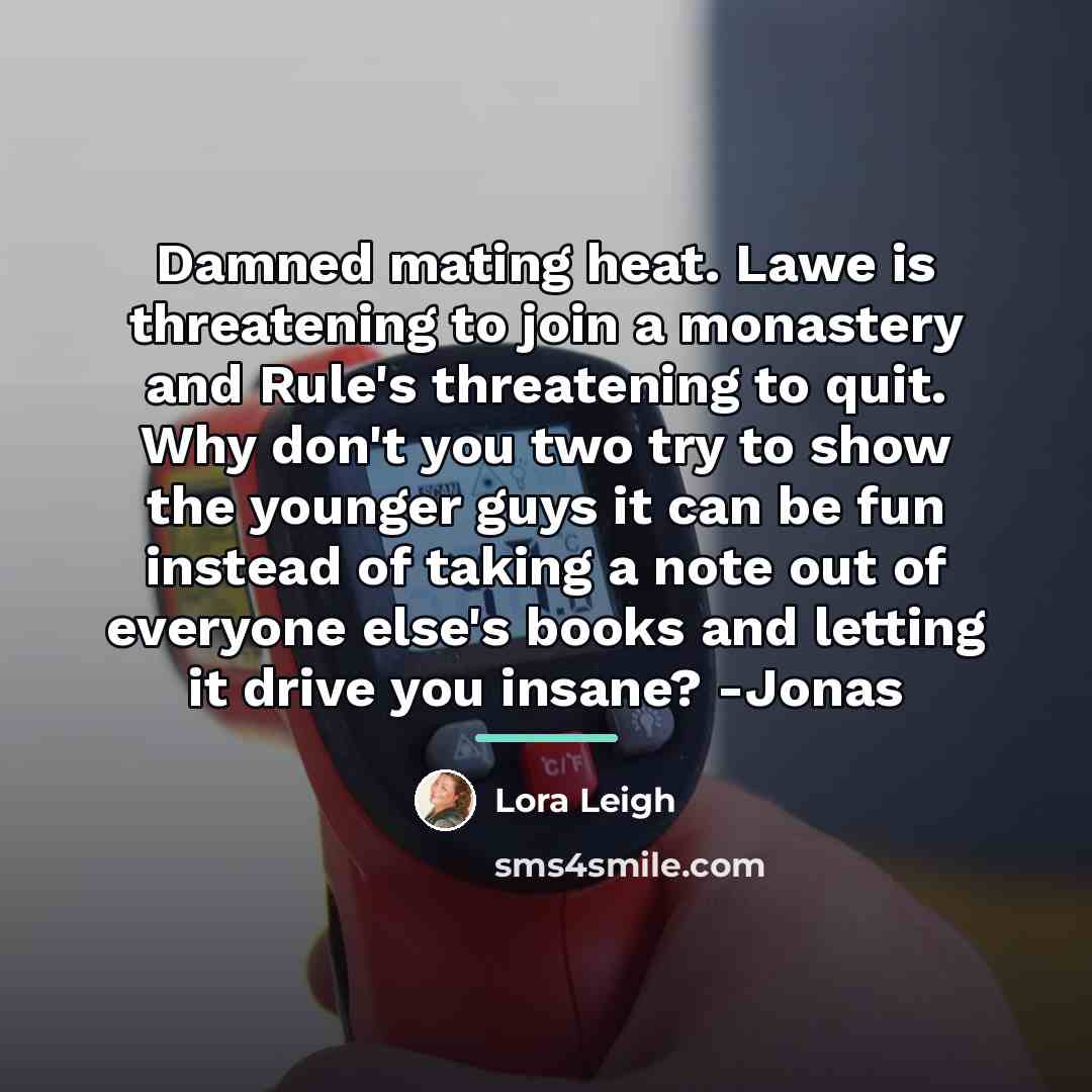 “Damned mating heat. Lawe is threatening to join a monastery…” quote by Lora Leigh