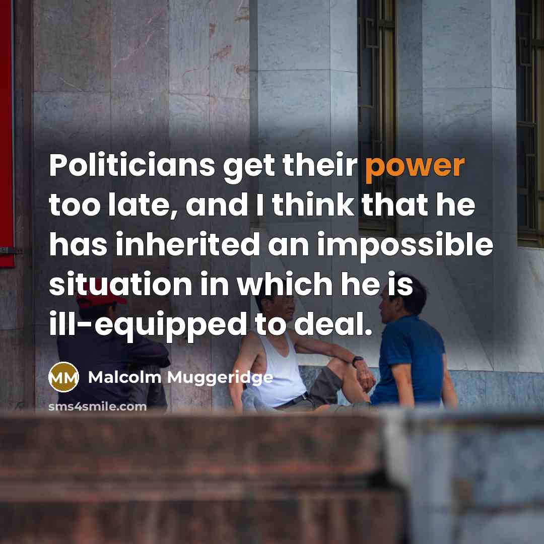 “Politicians get their power too late, and I think that…” quote by Malcolm Muggeridge