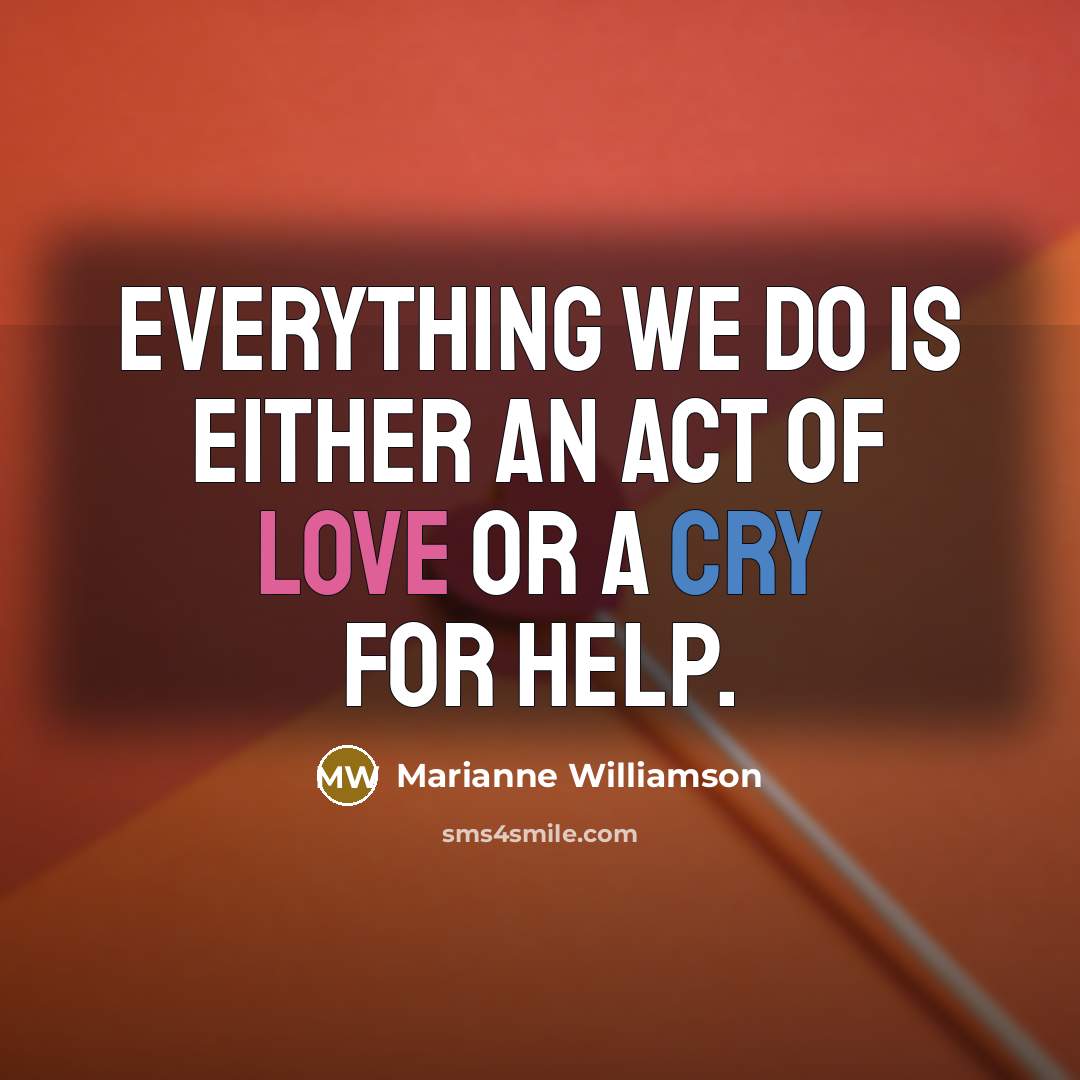 “Everything we do is either an act of love or…” quote by Marianne Williamson