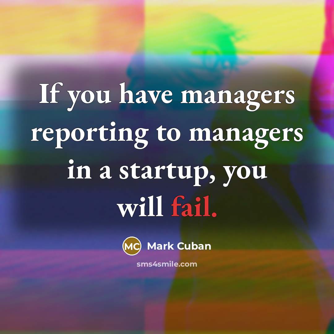 “If you have managers reporting to managers in a startup,…” quote by Mark Cuban