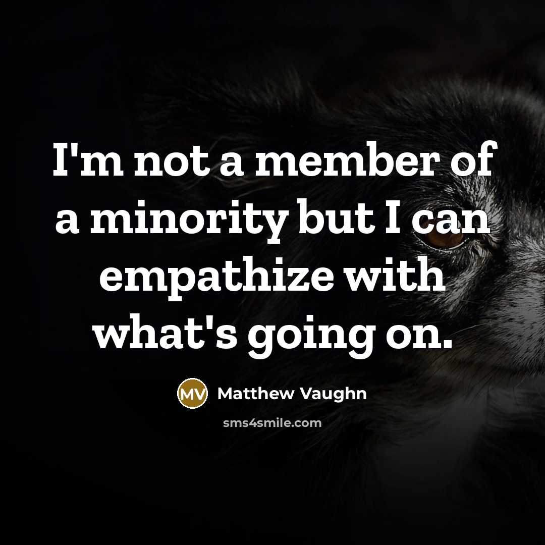 “I'm not a member of a minority but I can empathize with what's going on.” quote by Matthew Vaughn
