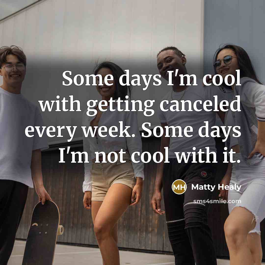 “Some days I'm cool with getting canceled every week. Some days I'm not cool with it.” quote by Matty Healy