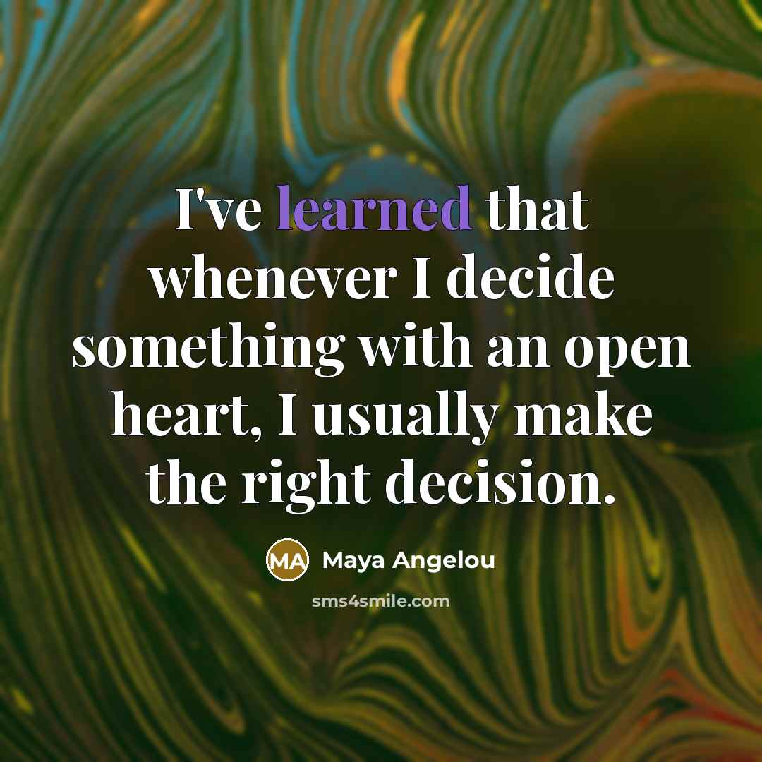 “I've learned that whenever I decide something with an open heart, I usually make the right decision.” quote by Maya Angelou