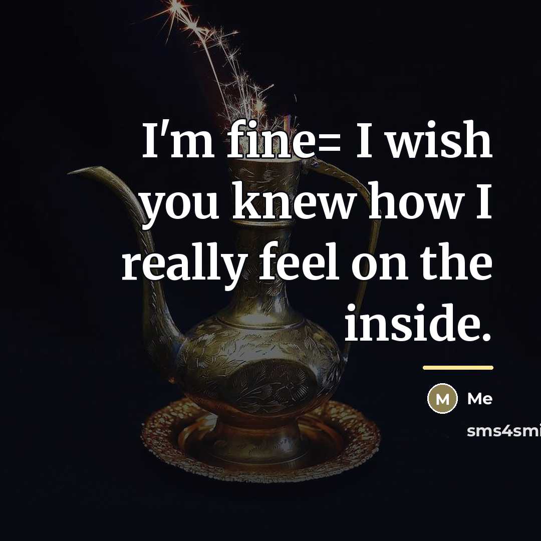 “I'm fine= I wish you knew how I really feel…” quote by Me
