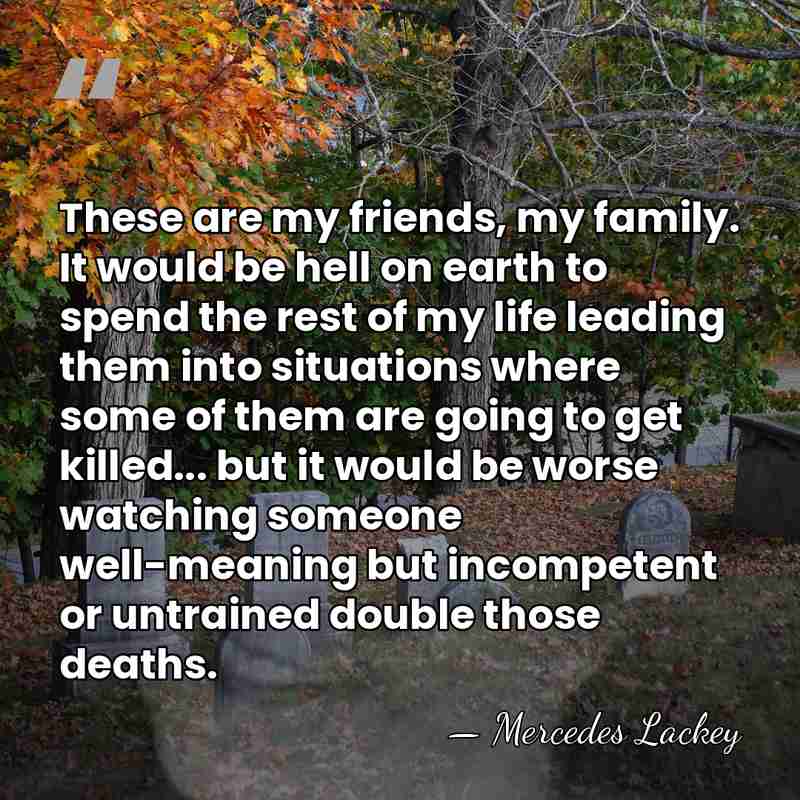 These are my friends, my family. It would be hell on earth&hellip; - Mercedes Lackey