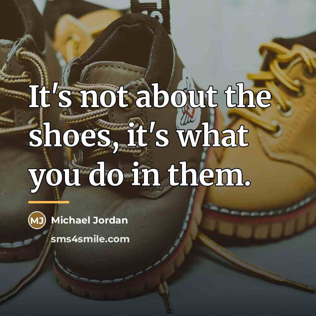 “It's not about the shoes, it's what you do in…” quote by Michael Jordan