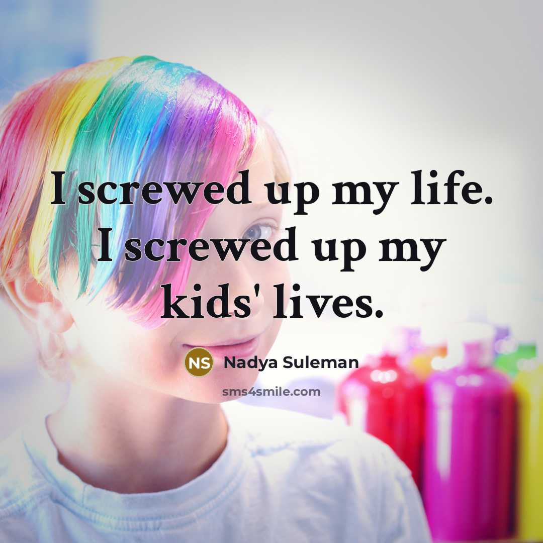 “I screwed up my life. I screwed up my kids'…” quote by Nadya Suleman