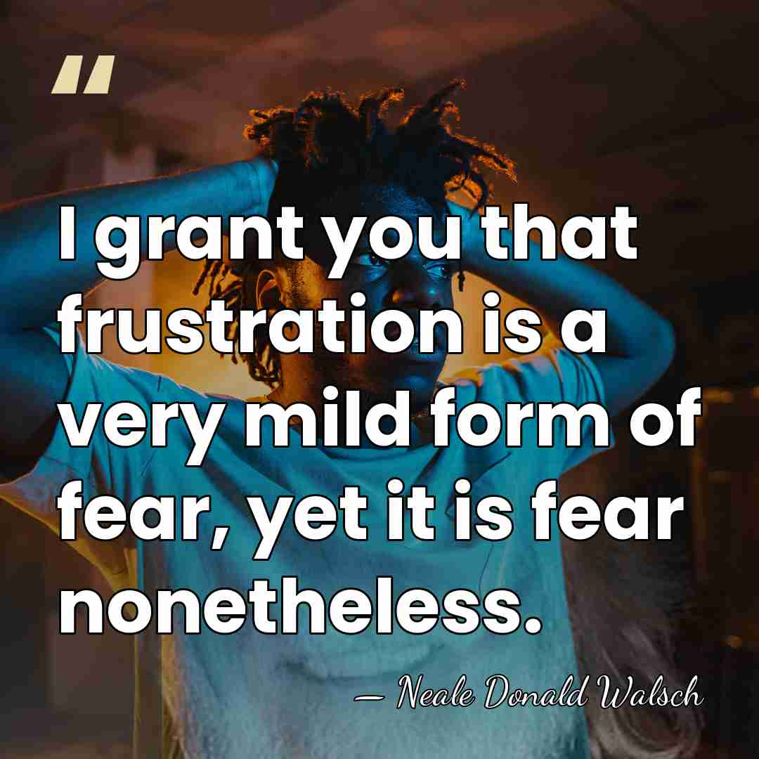 I grant you that frustration is a very mild form of fear,&hellip; - Neale Donald Walsch