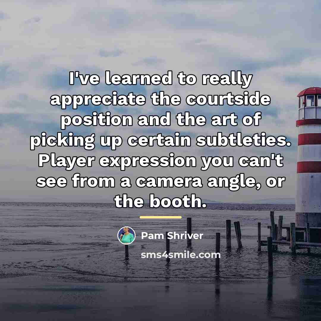 “I've learned to really appreciate the courtside position and the…” quote by Pam Shriver