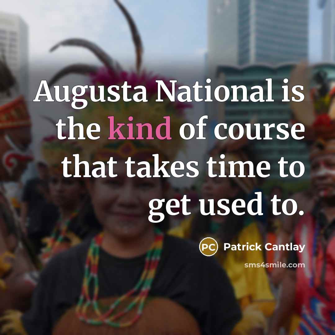“Augusta National is the kind of course that takes time to get used to.” quote by Patrick Cantlay