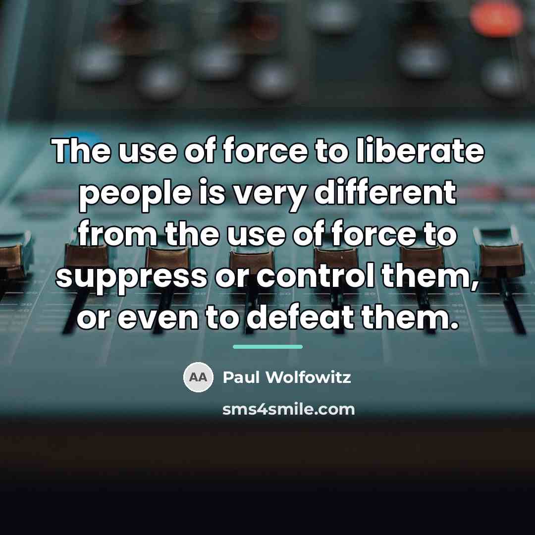 “The use of force to liberate people is very different…” quote by Paul Wolfowitz