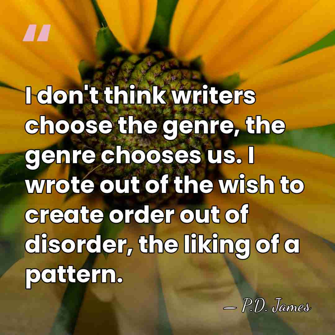 I don't think writers choose the genre, the genre chooses us. I&hellip; - P.D. James