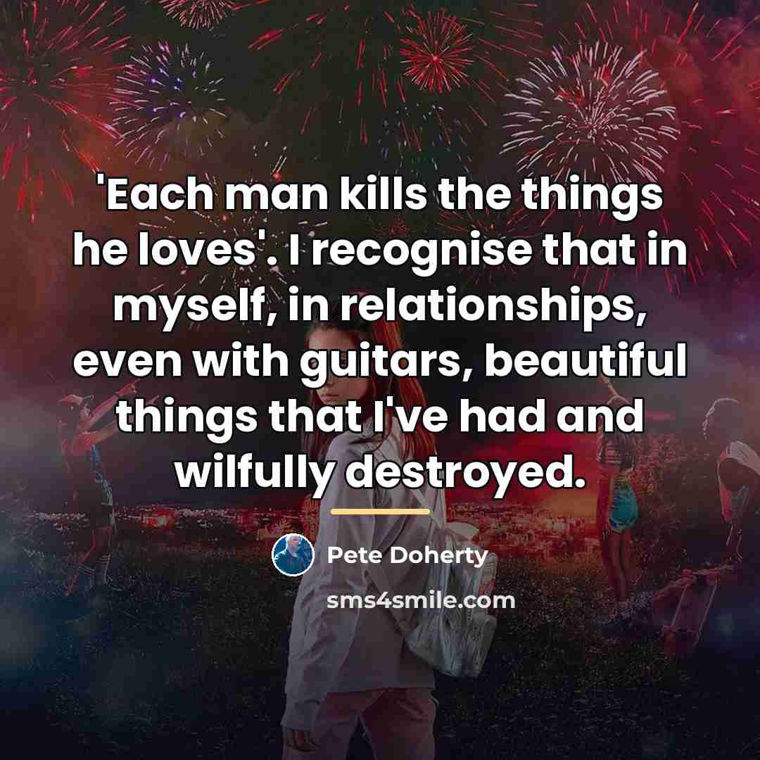 “'Each man kills the things he loves'. I recognise that…” quote by Pete Doherty